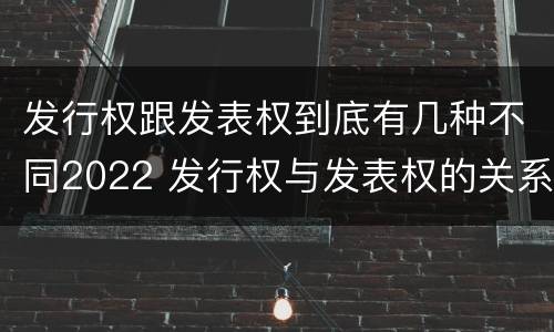 发行权跟发表权到底有几种不同2022 发行权与发表权的关系