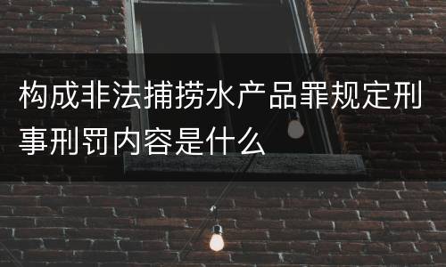 构成非法捕捞水产品罪规定刑事刑罚内容是什么