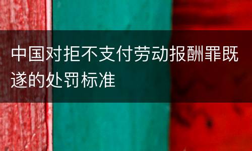 中国对拒不支付劳动报酬罪既遂的处罚标准