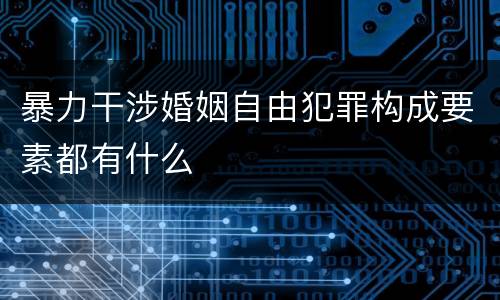 暴力干涉婚姻自由犯罪构成要素都有什么