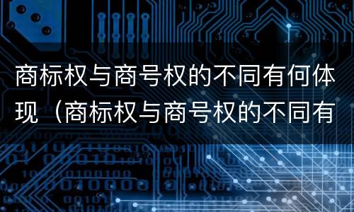 商标权与商号权的不同有何体现（商标权与商号权的不同有何体现呢）
