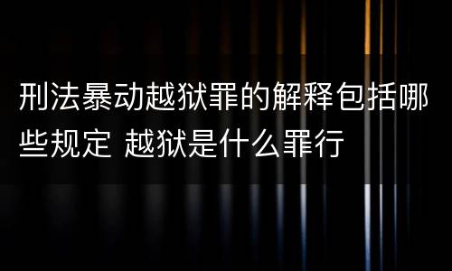 刑法暴动越狱罪的解释包括哪些规定 越狱是什么罪行
