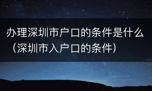 办理深圳市户口的条件是什么（深圳市入户口的条件）