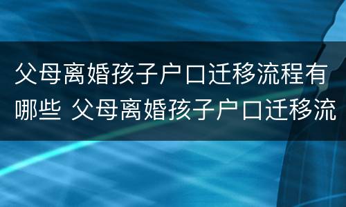 父母离婚孩子户口迁移流程有哪些 父母离婚孩子户口迁移流程有哪些规定