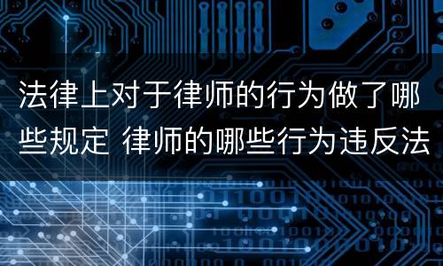法律上对于律师的行为做了哪些规定 律师的哪些行为违反法律规定