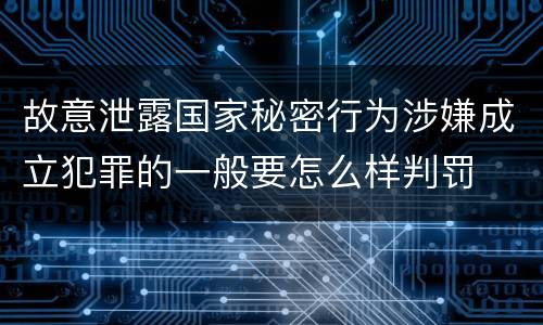 故意泄露国家秘密行为涉嫌成立犯罪的一般要怎么样判罚