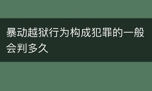 暴动越狱行为构成犯罪的一般会判多久
