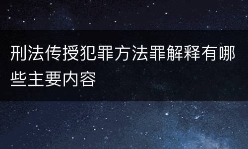 刑法传授犯罪方法罪解释有哪些主要内容