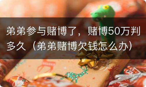 弟弟参与赌博了，赌博50万判多久（弟弟赌博欠钱怎么办）