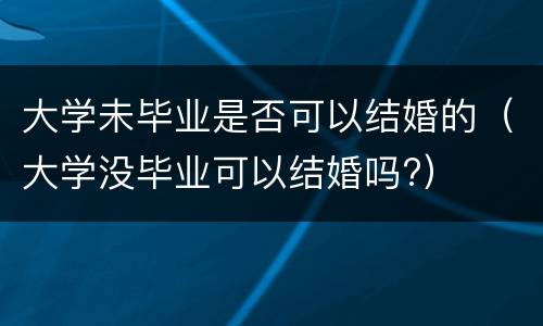大学未毕业是否可以结婚的（大学没毕业可以结婚吗?）
