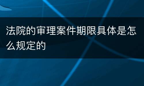 法院的审理案件期限具体是怎么规定的