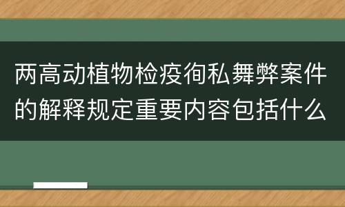 两高动植物检疫徇私舞弊案件的解释规定重要内容包括什么