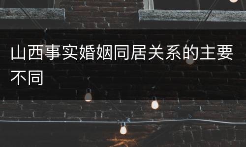 山西事实婚姻同居关系的主要不同