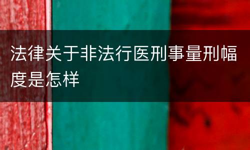 法律关于非法行医刑事量刑幅度是怎样