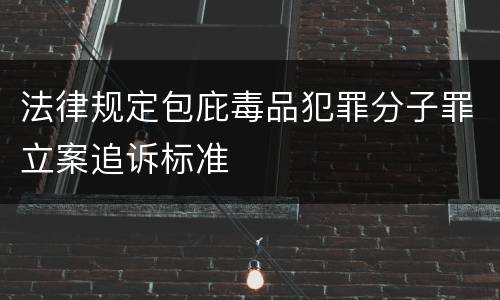 法律规定包庇毒品犯罪分子罪立案追诉标准