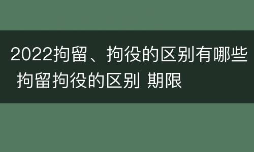 2022拘留、拘役的区别有哪些 拘留拘役的区别 期限