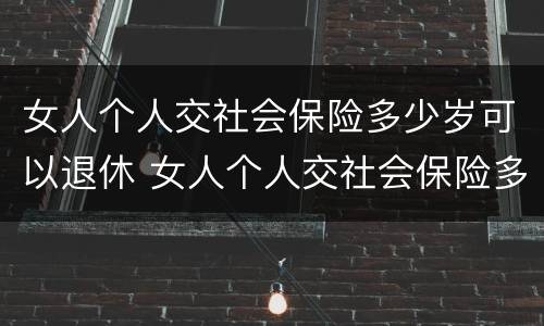 女人个人交社会保险多少岁可以退休 女人个人交社会保险多少岁可以退休了