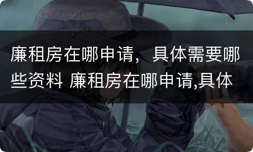 廉租房在哪申请，具体需要哪些资料 廉租房在哪申请,具体需要哪些资料和手续