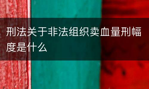 刑法关于非法组织卖血量刑幅度是什么