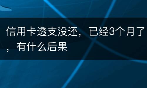 信用卡透支没还，已经3个月了，有什么后果
