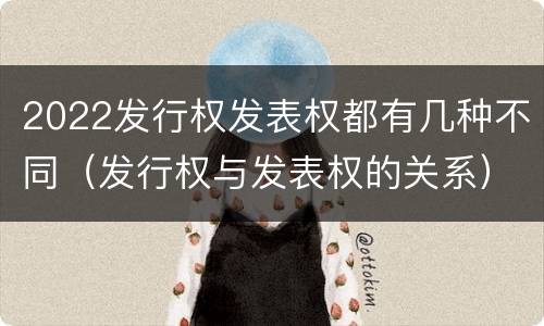2022发行权发表权都有几种不同（发行权与发表权的关系）