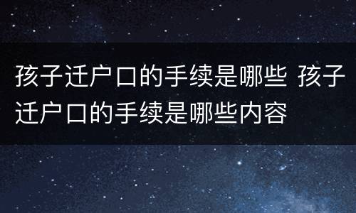 孩子迁户口的手续是哪些 孩子迁户口的手续是哪些内容