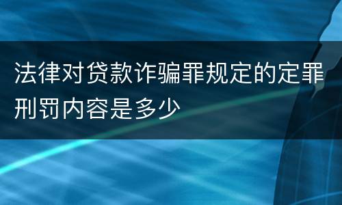 法律对贷款诈骗罪规定的定罪刑罚内容是多少