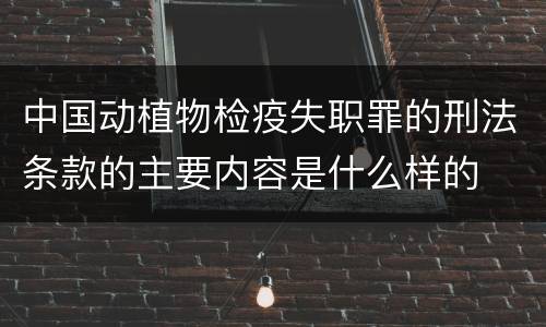 中国动植物检疫失职罪的刑法条款的主要内容是什么样的