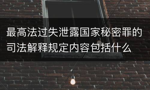 最高法过失泄露国家秘密罪的司法解释规定内容包括什么