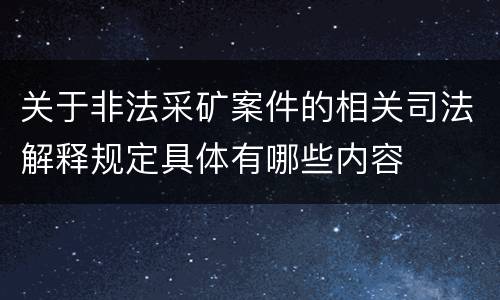 关于非法采矿案件的相关司法解释规定具体有哪些内容