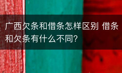 广西欠条和借条怎样区别 借条和欠条有什么不同?