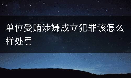 单位受贿涉嫌成立犯罪该怎么样处罚