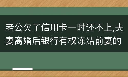 老公欠了信用卡一时还不上,夫妻离婚后银行有权冻结前妻的银行帐户吗