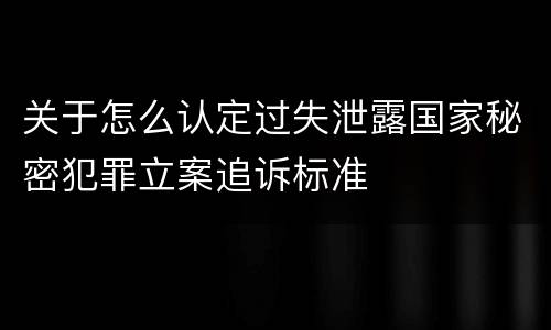 关于怎么认定过失泄露国家秘密犯罪立案追诉标准