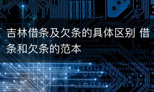 吉林借条及欠条的具体区别 借条和欠条的范本