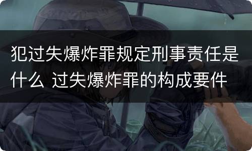 犯过失爆炸罪规定刑事责任是什么 过失爆炸罪的构成要件