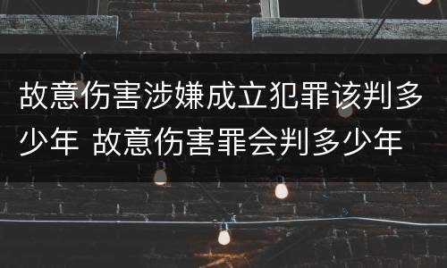 故意伤害涉嫌成立犯罪该判多少年 故意伤害罪会判多少年