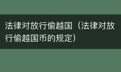 法律对放行偷越国（法律对放行偷越国币的规定）