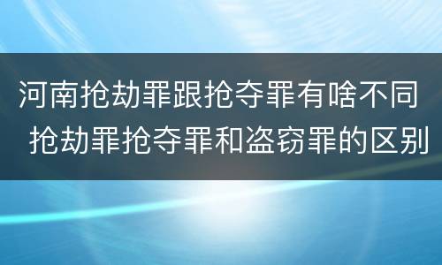 河南抢劫罪跟抢夺罪有啥不同 抢劫罪抢夺罪和盗窃罪的区别
