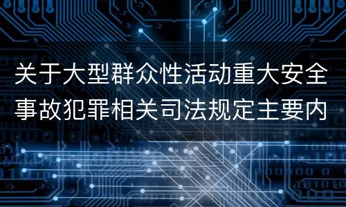 关于大型群众性活动重大安全事故犯罪相关司法规定主要内容包括什么