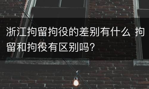 浙江拘留拘役的差别有什么 拘留和拘役有区别吗?