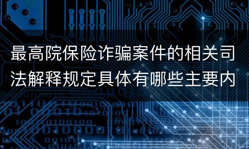 最高院保险诈骗案件的相关司法解释规定具体有哪些主要内容