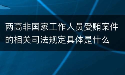 两高非国家工作人员受贿案件的相关司法规定具体是什么