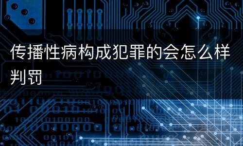 传播性病构成犯罪的会怎么样判罚