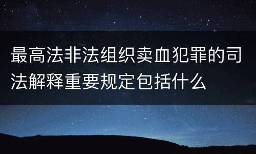 最高法非法组织卖血犯罪的司法解释重要规定包括什么