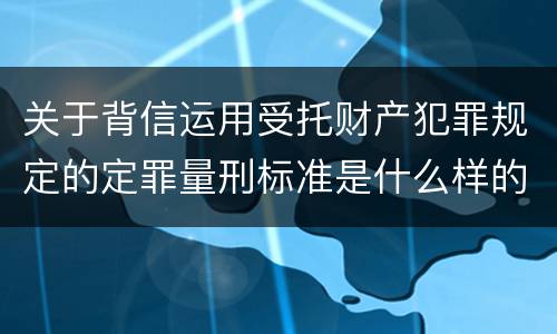 关于背信运用受托财产犯罪规定的定罪量刑标准是什么样的