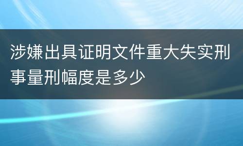 涉嫌出具证明文件重大失实刑事量刑幅度是多少