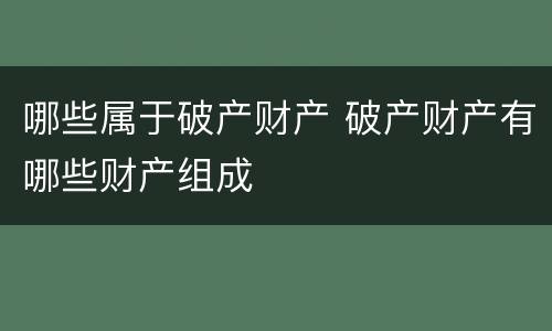 哪些属于破产财产 破产财产有哪些财产组成