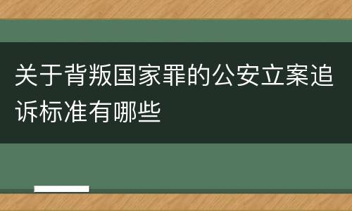 关于背叛国家罪的公安立案追诉标准有哪些