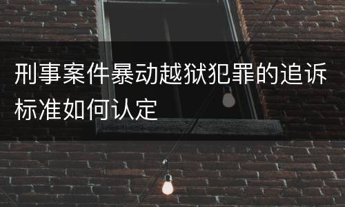刑事案件暴动越狱犯罪的追诉标准如何认定